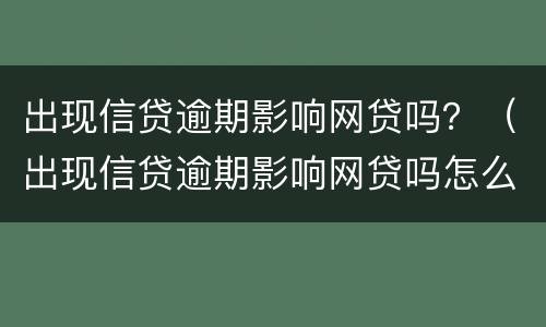 出现信贷逾期影响网贷吗？（出现信贷逾期影响网贷吗怎么办）