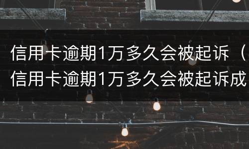 信用卡逾期1万多久会被起诉（信用卡逾期1万多久会被起诉成功）