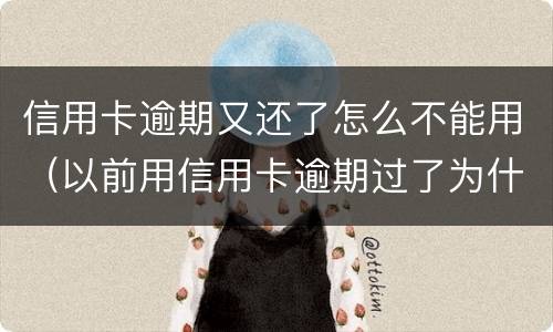 信用卡逾期又还了怎么不能用（以前用信用卡逾期过了为什么还能办信用卡）