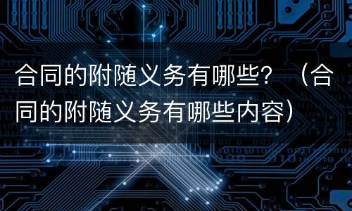 合同的附随义务有哪些？（合同的附随义务有哪些内容）