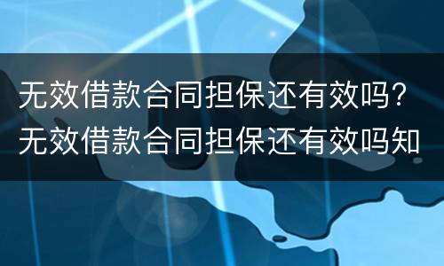 无效借款合同担保还有效吗? 无效借款合同担保还有效吗知乎