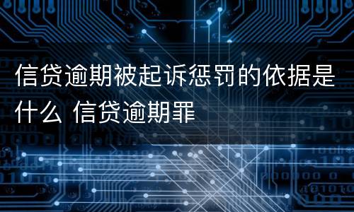 信贷逾期被起诉惩罚的依据是什么 信贷逾期罪