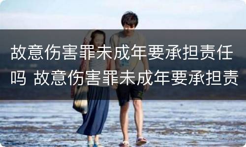 故意伤害罪未成年要承担责任吗 故意伤害罪未成年要承担责任吗