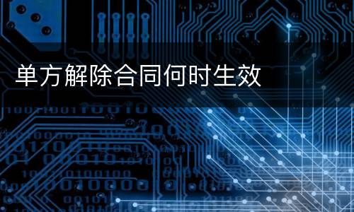 单方解除合同何时生效