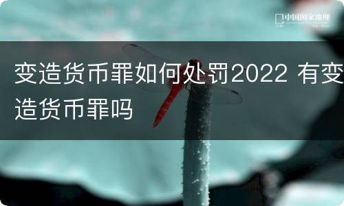 变造货币罪如何处罚2022 有变造货币罪吗