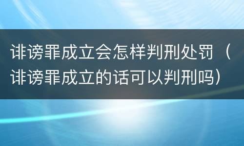 诽谤罪成立会怎样判刑处罚（诽谤罪成立的话可以判刑吗）