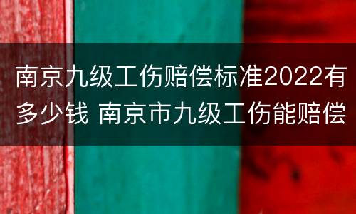 南京九级工伤赔偿标准2022有多少钱 南京市九级工伤能赔偿多少