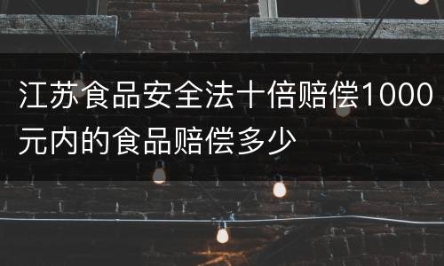江苏食品安全法十倍赔偿1000元内的食品赔偿多少