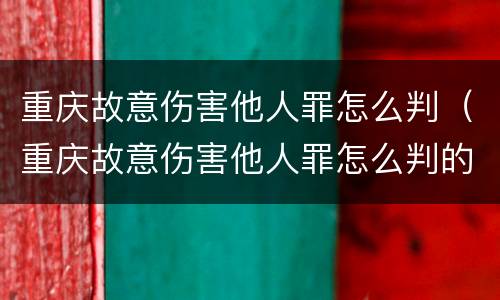 重庆故意伤害他人罪怎么判（重庆故意伤害他人罪怎么判的）