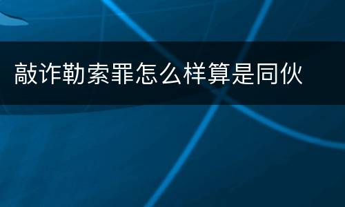 敲诈勒索罪怎么样算是同伙