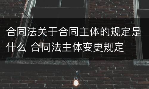 合同法关于合同主体的规定是什么 合同法主体变更规定
