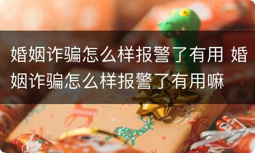 婚姻诈骗怎么样报警了有用 婚姻诈骗怎么样报警了有用嘛