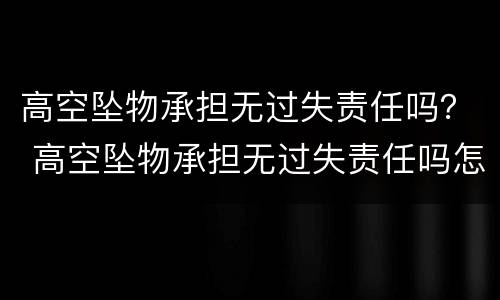 高空坠物承担无过失责任吗？ 高空坠物承担无过失责任吗怎么赔偿