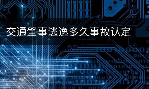 交通肇事逃逸多久事故认定