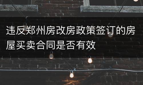 违反郑州房改房政策签订的房屋买卖合同是否有效