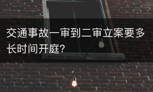 交通事故一审到二审立案要多长时间开庭？