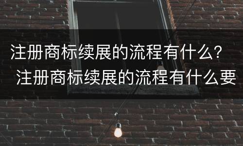 注册商标续展的流程有什么？ 注册商标续展的流程有什么要求