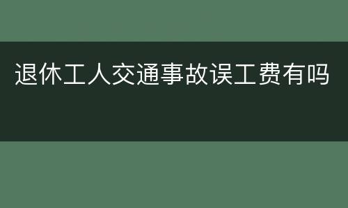 退休工人交通事故误工费有吗