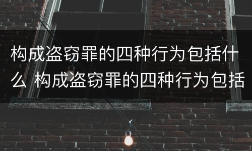 构成盗窃罪的四种行为包括什么 构成盗窃罪的四种行为包括什么