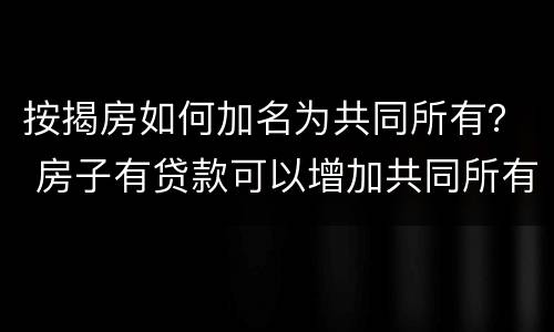 按揭房如何加名为共同所有？ 房子有贷款可以增加共同所有人吗?