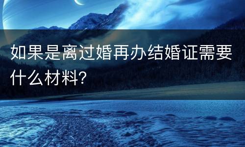 如果是离过婚再办结婚证需要什么材料？