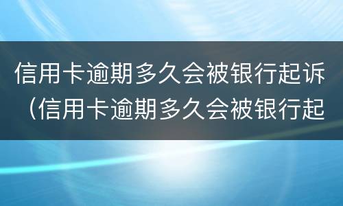 信用卡逾期多久会被银行起诉（信用卡逾期多久会被银行起诉,确实还不起,怎么办）