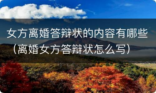 女方离婚答辩状的内容有哪些（离婚女方答辩状怎么写）