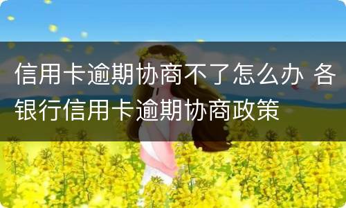 信用卡逾期协商不了怎么办 各银行信用卡逾期协商政策