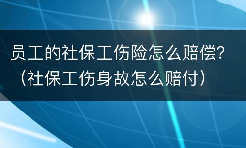 员工的社保工伤险怎么赔偿？（社保工伤身故怎么赔付）