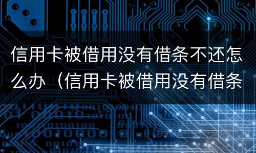 信用卡被借用没有借条不还怎么办（信用卡被借用没有借条不还怎么办呢）