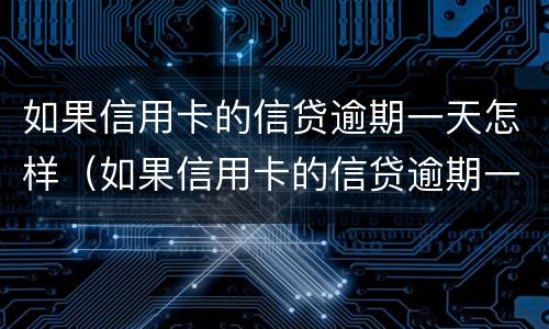 如果信用卡的信贷逾期一天怎样（如果信用卡的信贷逾期一天怎样办）