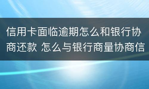 信用卡面临逾期怎么和银行协商还款 怎么与银行商量协商信用卡逾期还款事宜