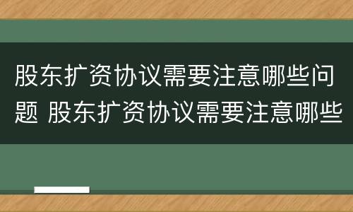 股东扩资协议需要注意哪些问题 股东扩资协议需要注意哪些问题和细节