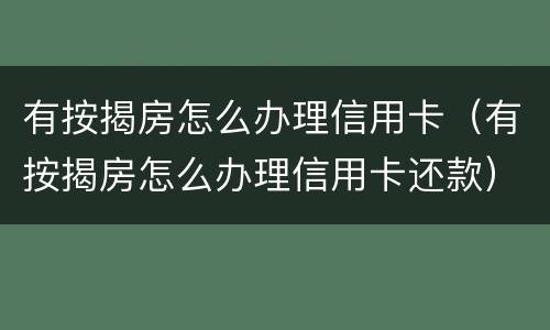 有按揭房怎么办理信用卡（有按揭房怎么办理信用卡还款）