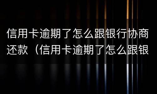 信用卡逾期了怎么跟银行协商还款（信用卡逾期了怎么跟银行协商还款呢）