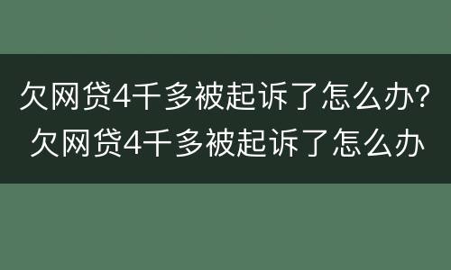 欠网贷4千多被起诉了怎么办？ 欠网贷4千多被起诉了怎么办理