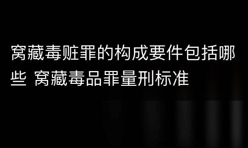 窝藏毒赃罪的构成要件包括哪些 窝藏毒品罪量刑标准