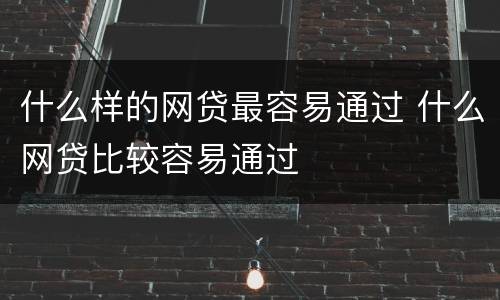 什么样的网贷最容易通过 什么网贷比较容易通过