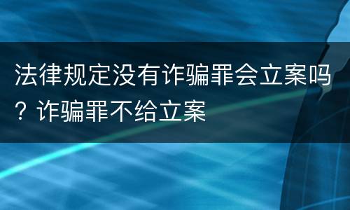 法律规定没有诈骗罪会立案吗? 诈骗罪不给立案