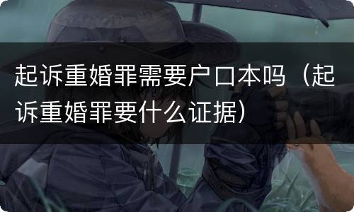 起诉重婚罪需要户口本吗（起诉重婚罪要什么证据）