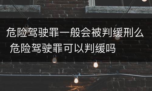 危险驾驶罪一般会被判缓刑么 危险驾驶罪可以判缓吗
