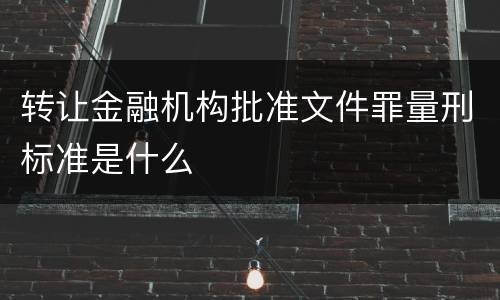 转让金融机构批准文件罪量刑标准是什么