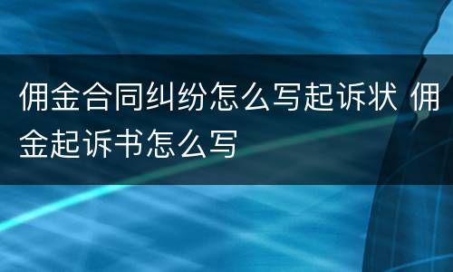 佣金合同纠纷怎么写起诉状 佣金起诉书怎么写