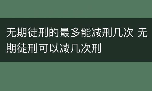 无期徒刑的最多能减刑几次 无期徒刑可以减几次刑