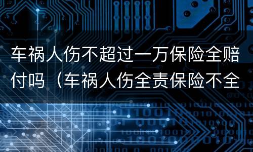 车祸人伤不超过一万保险全赔付吗（车祸人伤全责保险不全赔）