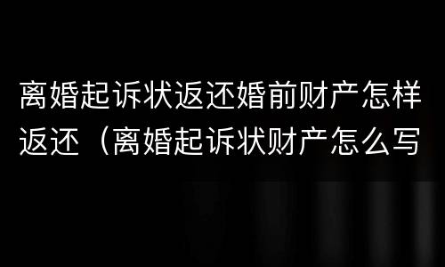 离婚起诉状返还婚前财产怎样返还（离婚起诉状财产怎么写）
