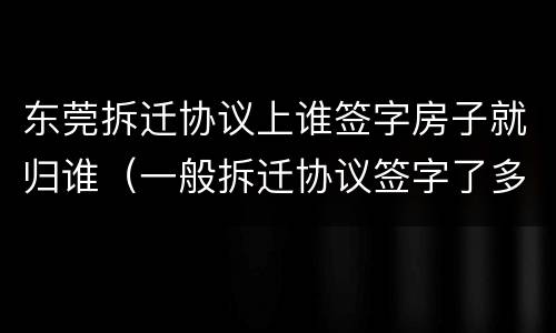 东莞拆迁协议上谁签字房子就归谁（一般拆迁协议签字了多久能到账?）