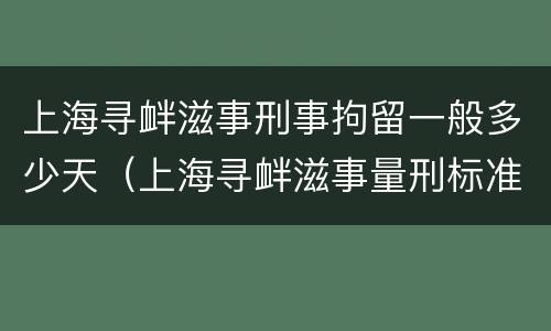 上海寻衅滋事刑事拘留一般多少天（上海寻衅滋事量刑标准）
