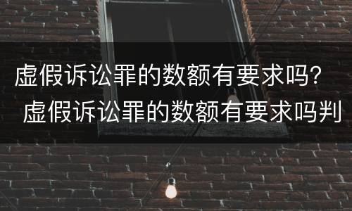 虚假诉讼罪的数额有要求吗？ 虚假诉讼罪的数额有要求吗判多少年