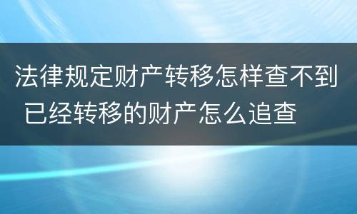 法律规定财产转移怎样查不到 已经转移的财产怎么追查